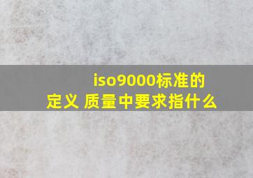 iso9000标准的定义 质量中要求指什么